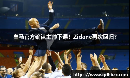 皇马官方确认主帅下课！Zidane再次回归？